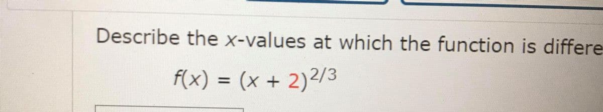 Describe the x-values at which the function is differe
f(x) = (x + 2)²/3
