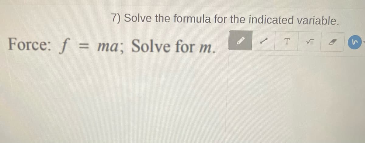 7) Solve the formula for the indicated variable.
Force: f = ma; Solve for m.
%3D
