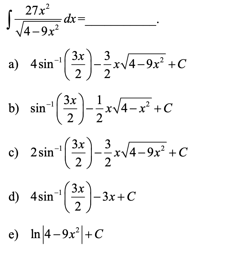 27x?
dx3D
J JA-9x
4-9х?
|
3x
a) 4sin-
3
xV4-9x² +C
2
-
3x
1
-x14-x² +C
2
b) sin
n-
2
3x
c) 2 sin-
2
xV4-9x² + C
2
|
3x
|- 3x+C
2
d) 4sin-
e) In\4-9x³|+C
