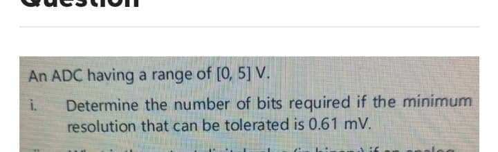 An ADC having a range of [0, 5] V.
i.
Determine the number of bits required if the minimum
resolution that can be tolerated is 0.61 mV.
Jif