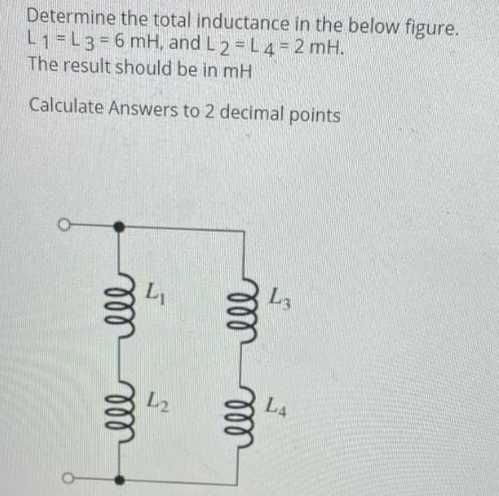 Determine the total inductance in the below figure.
L1 L3=6 mH, and L2 = L 4 = 2 mH.
The result should be in mH
Calculate Answers
to 2 decimal points
m
m
ell
L2
illl
LA