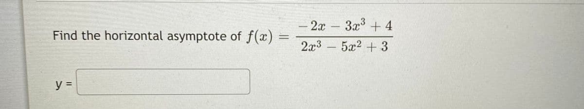2x
3x3 + 4
Find the horizontal asymptote of f(x) =
2x3 - 5x2 + 3
y =
%3D
