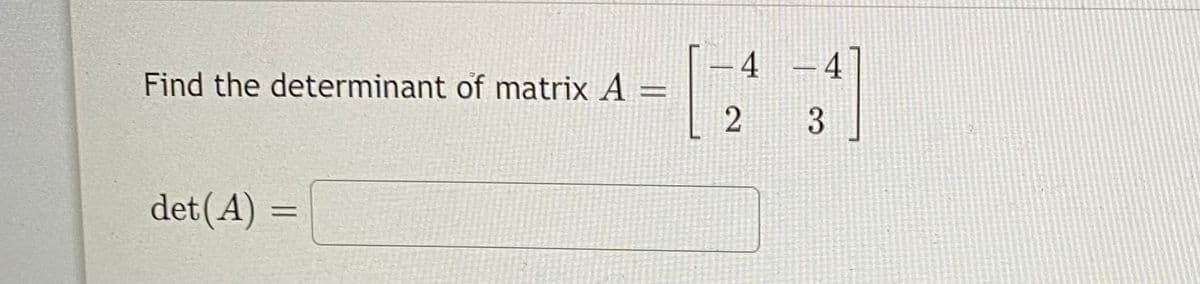 –4 -4
Find the determinant of matrix A
%3D
3
det(A) =
%3D
2.
