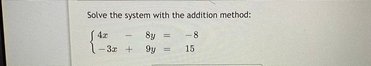 Solve the system with the addition method:
4x
8y
-8
-3x +
9y
15

