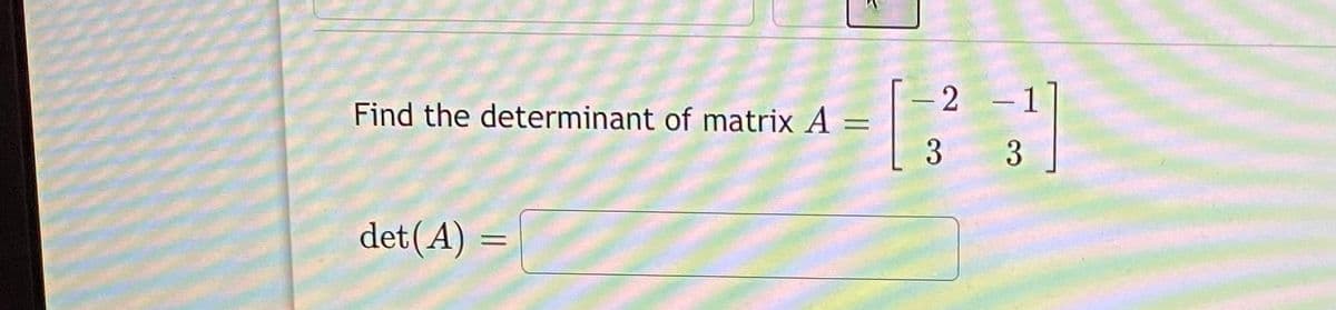 Find the determinant of matrix A =
2 -1
3
det(A) =
