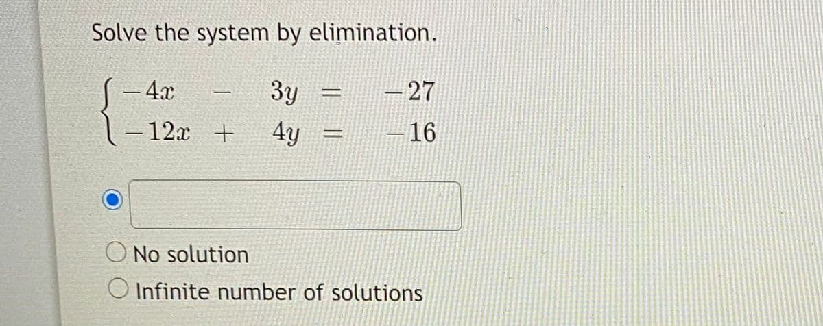 Solve the system by elimination.
4x
3y
-27
12x +
4y
-16
No solution
Infinite number of solutions
