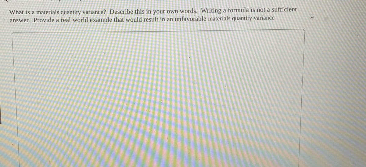 What is a materials quantity variance? Describe this in your own words. Writing a formula is not a sufficient
answer. Provide a real world example that would result in an unfavorable materials quantity variance
