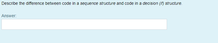 Describe the difference between code in a sequence structure and code in a decision (if) structure.
Answer:
