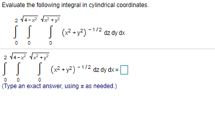 Evaluate the following integral in cylindrical coordinates.
2 14-x 2 +y?
| (x?+y²) -1/2 dz dy dx
2 14-x
| (x2 + y2) -1/2 dz dy dx =O
0 0
(Type an exact answer, using a as needed.)
