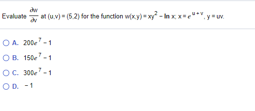 dw
at (u,v) = (5,2) for the function w(x.y) = xy² - In x; x= e
u+y
Evaluate
", y = uv.
dv
O A. 200e' - 1
7
O B. 150e' - 1
7
О С. 300е -1
O D. -1
