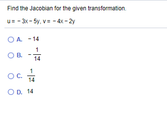 Find the Jacobian for the given transformation.
u= - 3x- 5y, v= - 4x - 2y
O A. - 14
O B.
14
1
OC.
14
O D. 14
