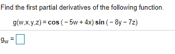 Find the first partial derivatives of the following function.
g(w.x.y.z) = cos (- 5w + 4x) sin (- 8y – 7z)
gw =
