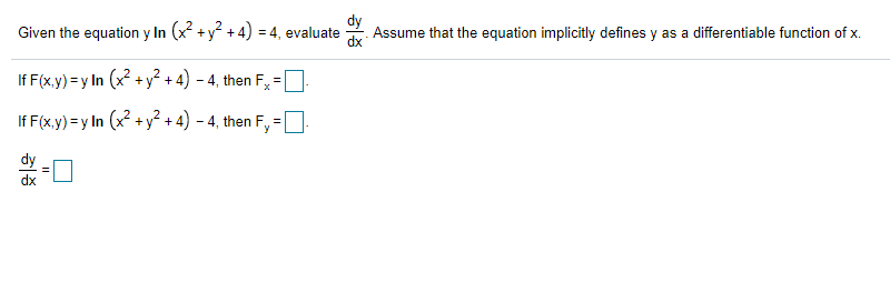 Given the equation y In (x? + y? + 4) = 4, evaluate
Assume that the equation implicitly defines y as a differentiable function of x.
If F(x,y) = y In (x +y? + 4) - 4, then F,
If F(x.y) =y In (x +y? + 4) - 4, then F, =
dx
