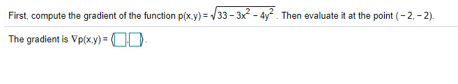 First, compute the gradient of the function p(x.y) = V33 - 3x - 4y. Then evaluate it at the point (- 2, - 2).
The gradient is Vp(xy) = OD.
