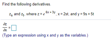 Find the following derivatives.
Zg and z4, where z = e
6x + 3y x= 2st, and y = 9s + 5t
dz
(Type an expression using x and y as the variables.)
