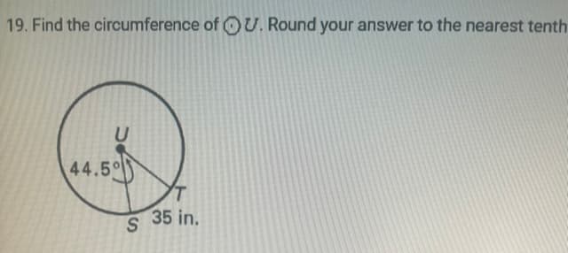 19. Find the circumference of U. Round your answer to the nearest tenth
U
44.5°
S
35 in.