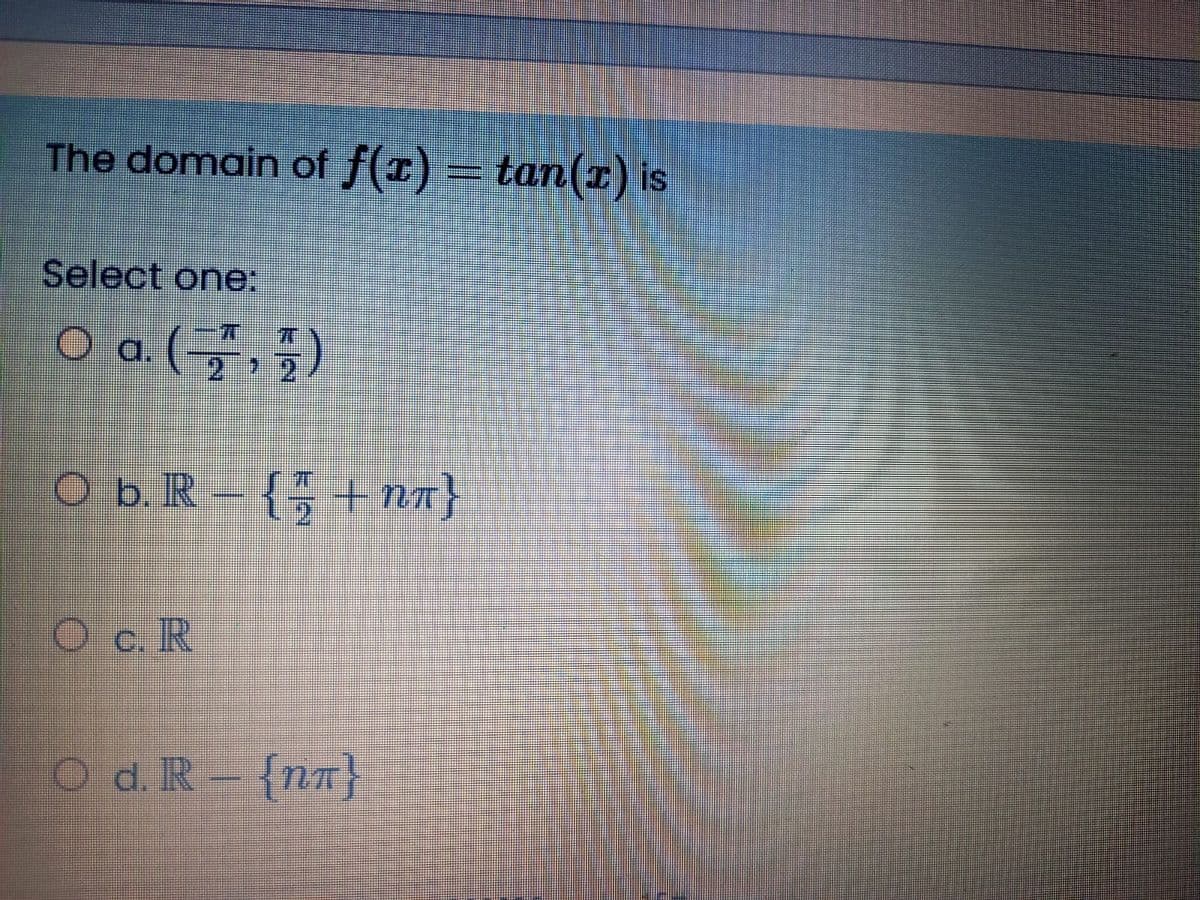 The domain of f(x)
= tan(1) is
Select one:
Oo(특,1)
a.
O b.R={플+nm}
{ + nn}
O c. IR
O d. R {nn}
