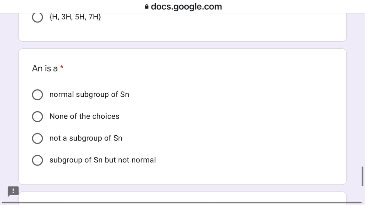 a docs.google.com
О Н, зн, 5H, 7H}
An is a *
normal subgroup of Sn
None of the choices
O not a subgroup of Sn
subgroup of Sn but not normal

