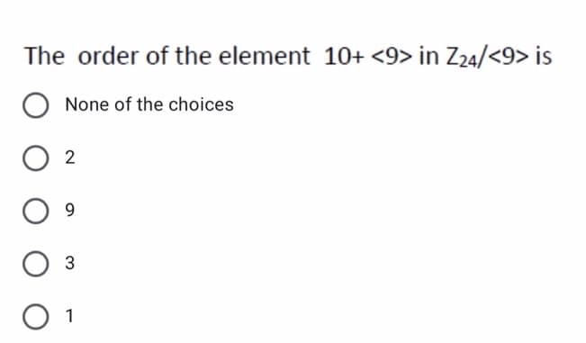 The order of the element 10+ <9> in Z24/<9> is
None of the choices
9.
3
1
