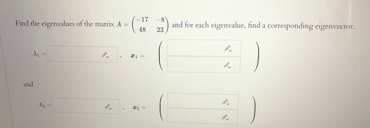 -17 -8
Find the eigenvalues of the matrix A =
48
and for each eigenvalue, find a corresponding eigenvector.
23
and
%3D
X2 =
%3D
||
