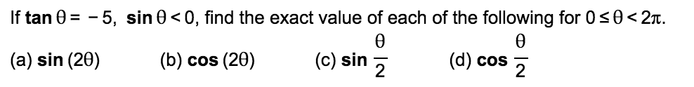 If tan 0 = - 5, sin 0<0, find the exact value of each of the following for 0s0< 2n.
Ө
Ө
(a) sin (20)
(b) cos (20)
(c) sin 7
(d) cos
