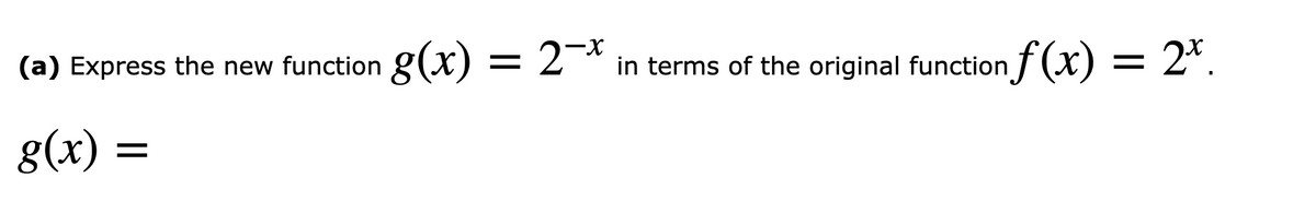 (a) Express the new function g(x) = 2¬*
X-
in terms of the original function
f (x) = 2*.
g(x) =
