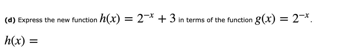 X-
(d) Express the new function h(x) = 2¬* +3 in te
terms of the function g(x) = 2¬*.
h(x) =
