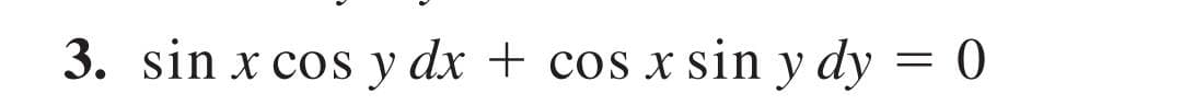 3. sin x cos y dx + cos x sin y dy = 0
