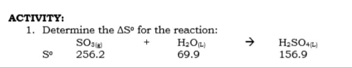 ACTIVITY:
1. Determine the AS° for the reaction:
H2SO4L)
156.9
+
So
256.2
69.9
