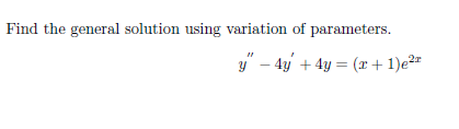 Find the general solution using variation of parameters.
y" – 4y + 4y = (x + 1)e²r
