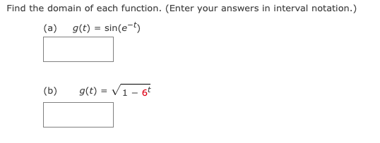 Find the domain of each function. (Enter your answers in interval notation.)
(a) g(t) = sin(e-t)
(b)
g(t)=√16t