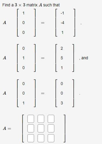 Find a 3 x 3 matrix A such that
1
A
A
A
A =
O
0
1
0
=
=
=
-1
-4
2
5
0
3
7
and