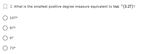 2. What is the smallest positive degree measure equivalent to tan (3.27)?
107°
97°
0°
73°

