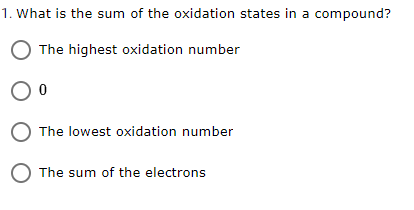 1. What is the sum of the oxidation states in a compound?
The highest oxidation number
The lowest oxidation number
O The sum of the electrons
