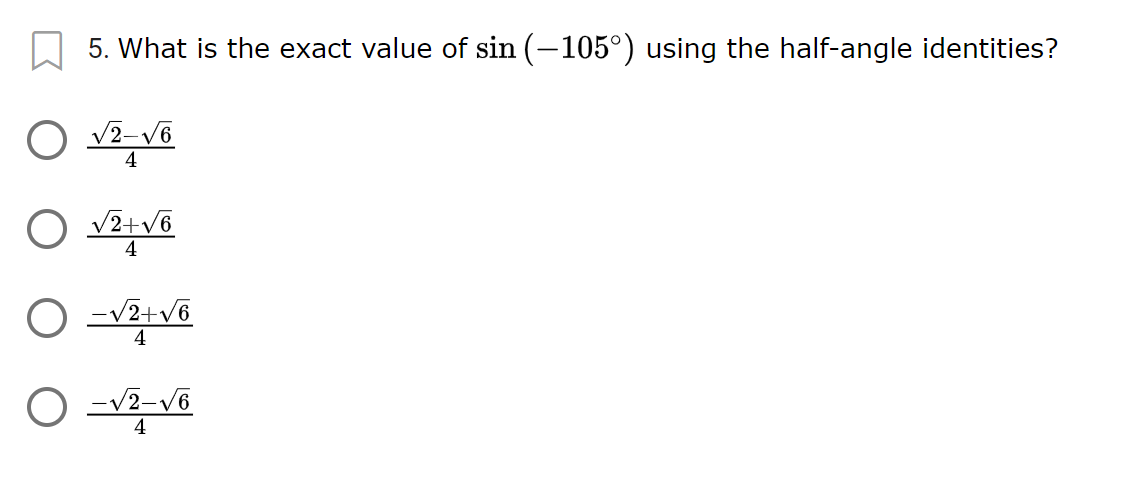 5. What is the exact value of sin (-105°) using the half-angle identities?
O v2-V6
4
O v2+v6
4
V2+v6
4
O -v2-v6
4
