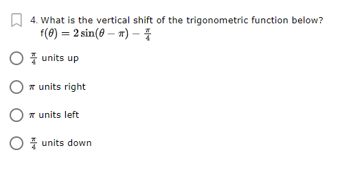 4. What is the vertical shift of the trigonometric function below?
f(0) = 2 sin(0 – 7) - 4
O i units up
T units right
T units left
O units down
