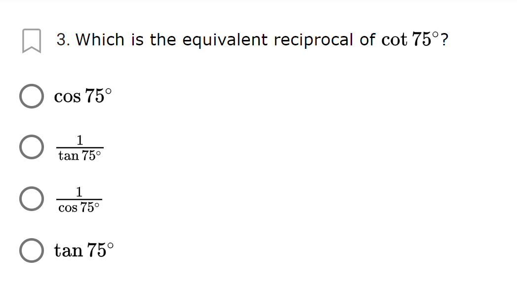 3. Which is the equivalent reciprocal of cot 75°?
cos 75°
1
tan 75°
1
cos 75°
tan 75°
