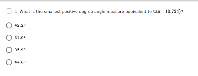 5. What is the smallest positive degree angle measure equivalent to tan 1 (0.724)?
42.2°
31.0°
35.9°
44.6°

