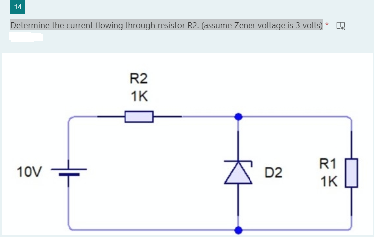 14
Determine the current flowing through resistor R2. (assume Zener voltage is 3 volts) *
R2
1K
R1
10V
D2
1K

