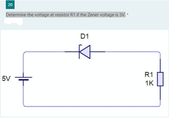 20
Determine the voltage at resistor R1 if the Zener voltage is 3V. *
D1
R1
5V
1K
