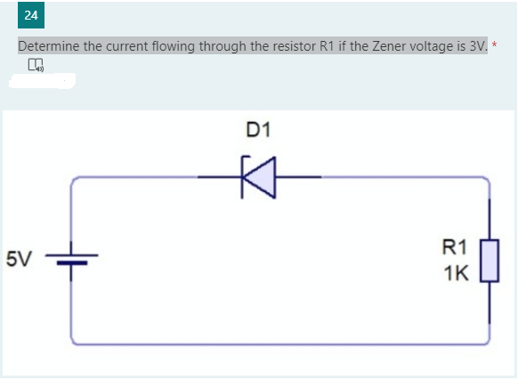 24
Determine the current flowing through the resistor R1 if the Zener voltage is 3V.
*
D1
R1
5V
1K
