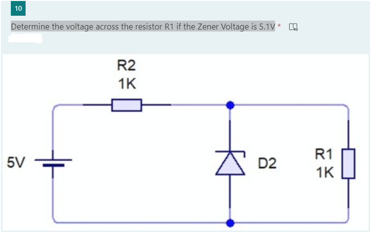 10
Determine the voltage across the resistor R1 if the Zener Voltage is 5.1V *
R2
1K
R1
5V
D2
1K
