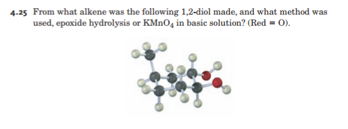 4.25 From what alkene was the following 1,2-diol made, and what method was
used, epoxide hydrolysis or KMNO4 in basic solution? (Red = 0).
