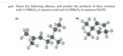 4.21 Name the following alkenes, and predict the products of their reaction
with (i) KMnO4 in aqueous acid and (ii) KMnO4 in aqueous NaOH:
(a)
(b)
