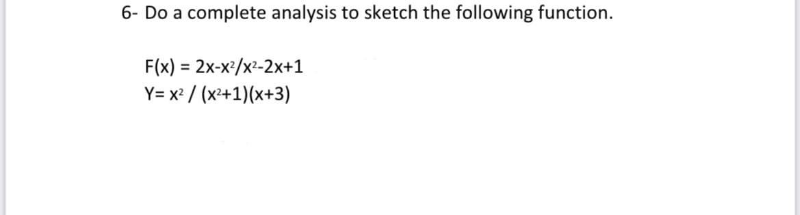 6- Do a complete analysis to sketch the following function.
F(x) = 2x-x²/x²-2x+1
Y= x² / (x²+1)(x+3)