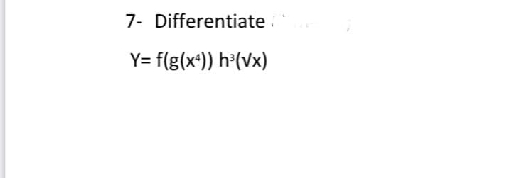 7- Differentiate ª
Y= f(g(x4)) h³(√x)
