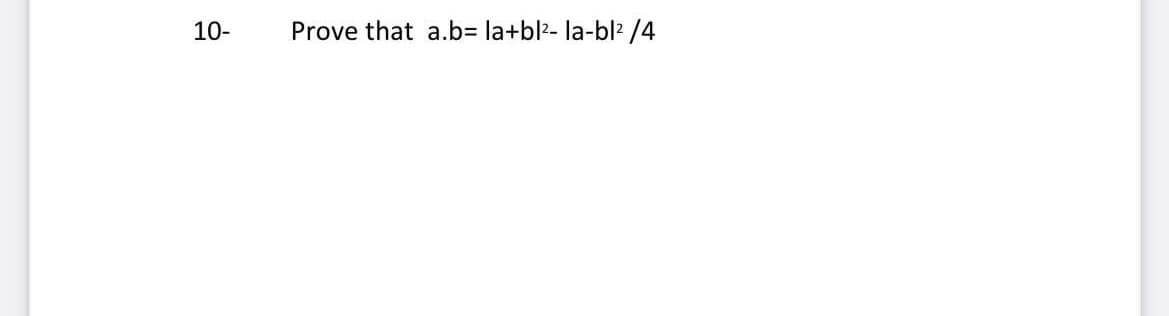 10-
Prove that a.b= la+bl?- la-bl? /4
