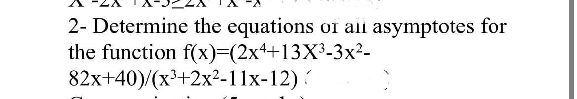 2- Determine the equations
the function f(x)=(2x++13X³-3x²-
82x+40)/(x³+2x²-11x-12)
of ali asymptotes for
