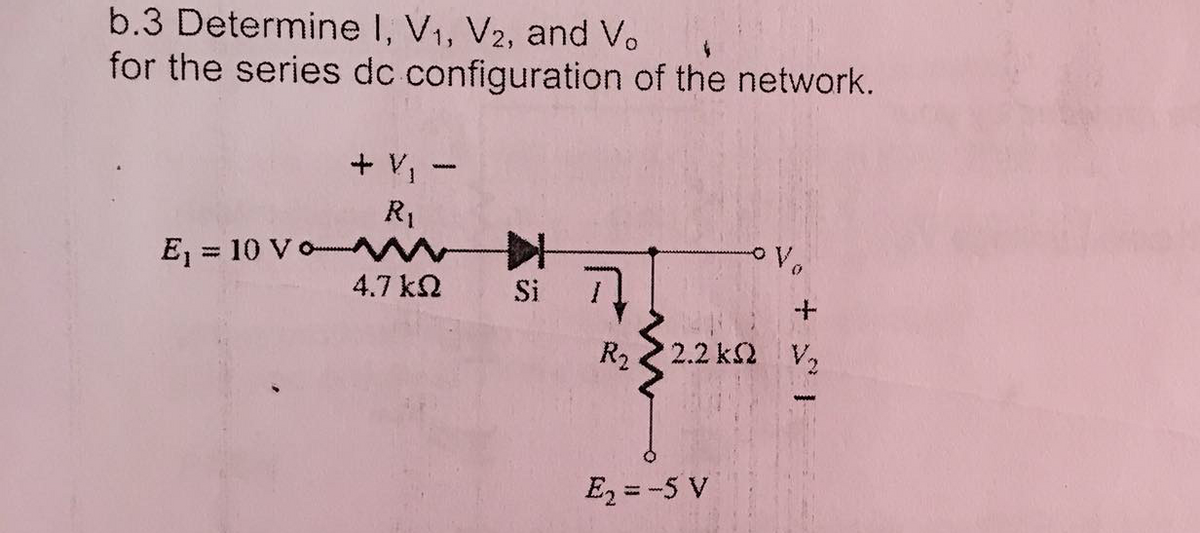 b.3 Determine I, V1, V2, and V.
for the series dc configuration of the network.
+ V -
R1
E, = 10 Vo
%3D
4.7 kN
Si
R2 2.2 k2 V,
E =-5 V
