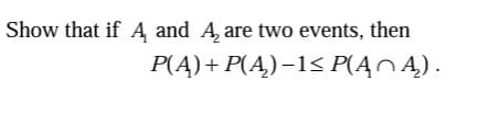 Show that if Ą and Ą are two events, then
P(A) + P(A₂) −1≤ P(ĄCĄ).